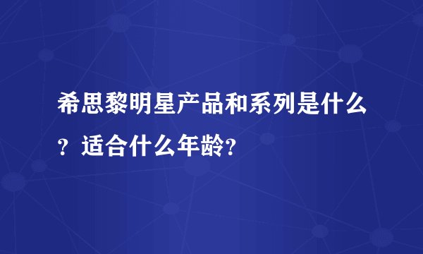 希思黎明星产品和系列是什么？适合什么年龄？