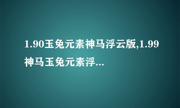 1.90玉兔元素神马浮云版,1.99神马玉兔元素浮云版一区,玉兔 神马现在上哪里找？