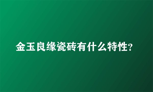 金玉良缘瓷砖有什么特性?