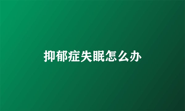 抑郁症失眠怎么办