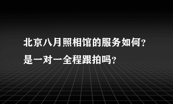 北京八月照相馆的服务如何？是一对一全程跟拍吗？