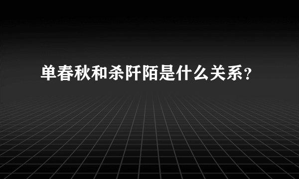 单春秋和杀阡陌是什么关系？