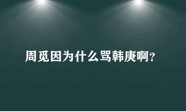 周觅因为什么骂韩庚啊?