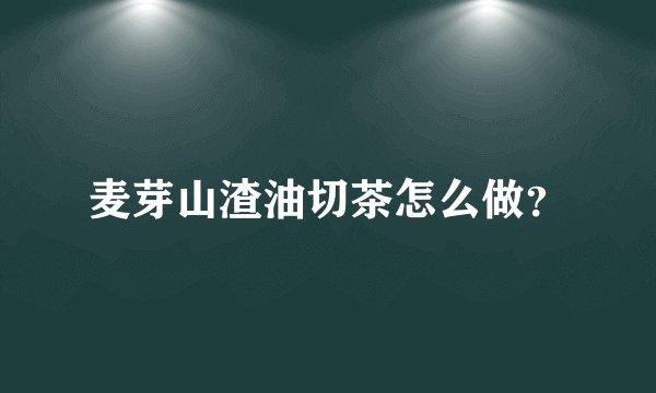 麦芽山渣油切茶怎么做?