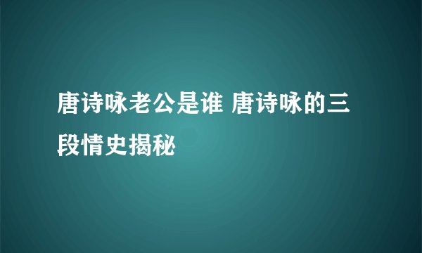 唐诗咏老公是谁 唐诗咏的三段情史揭秘