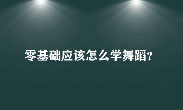 零基础应该怎么学舞蹈？
