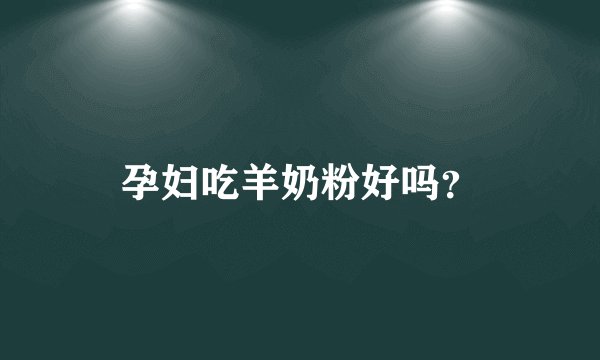 孕妇吃羊奶粉好吗？