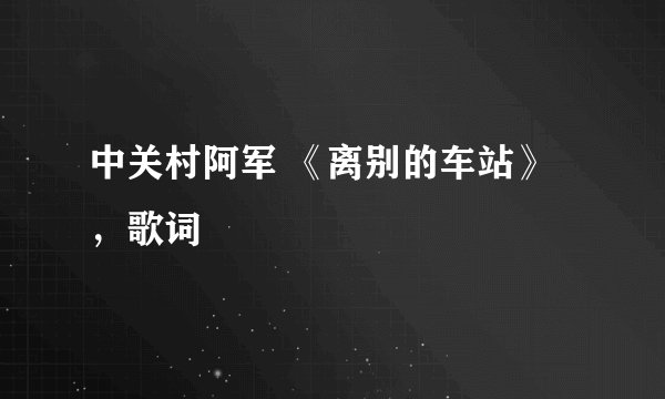 中关村阿军 《离别的车站》,歌词