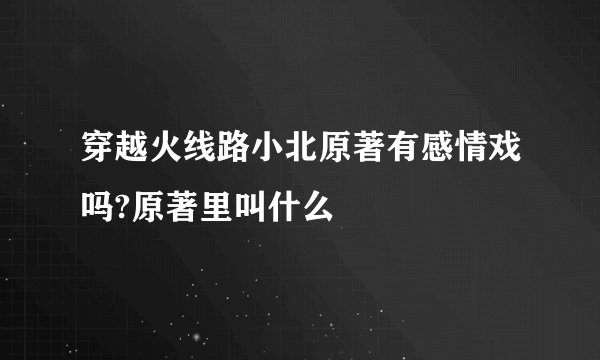 穿越火线路小北原著有感情戏吗?原著里叫什么