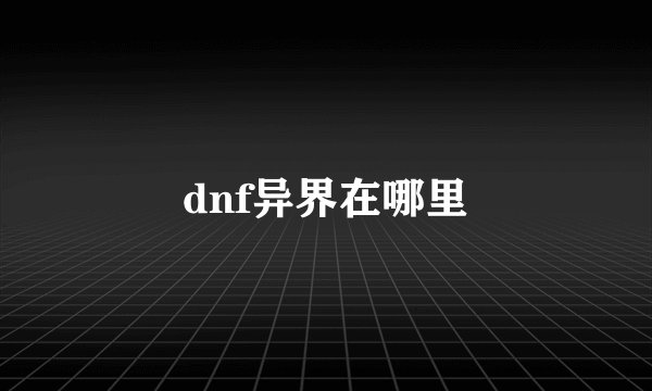 dnf异界在哪里