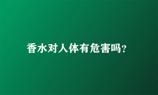 香水对人体有危害吗？