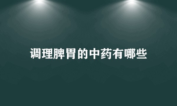 调理脾胃的中药有哪些