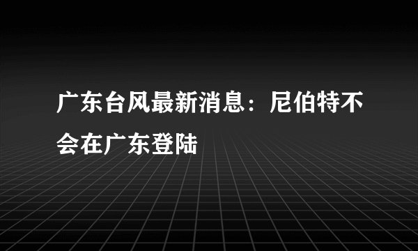 广东台风最新消息:尼伯特不会在广东登陆