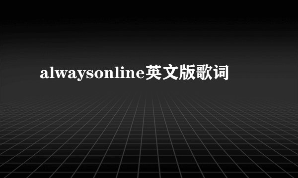 alwaysonline英文版歌词