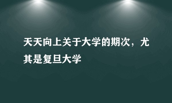 天天向上关于大学的期次,尤其是复旦大学
