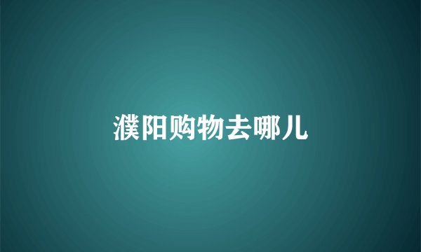 濮阳购物去哪儿
