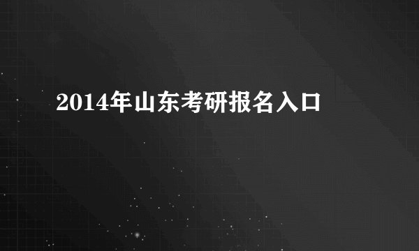 2014年山东考研报名入口