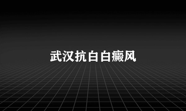 武汉抗白白癜风