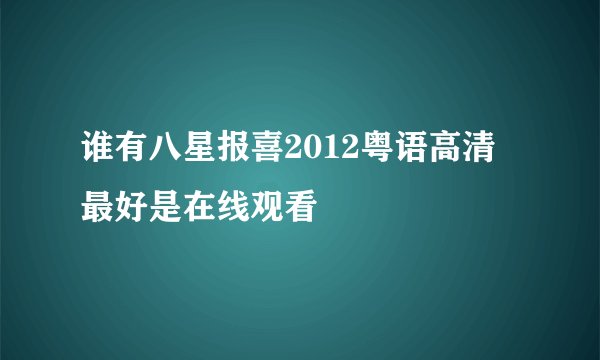 谁有八星报喜2012粤语高清 最好是在线观看