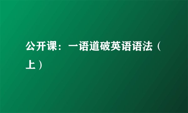 公开课:一语道破英语语法(上)
