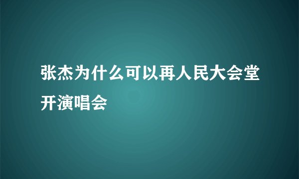 张杰为什么可以再人民大会堂开演唱会