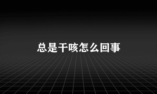 总是干咳怎么回事