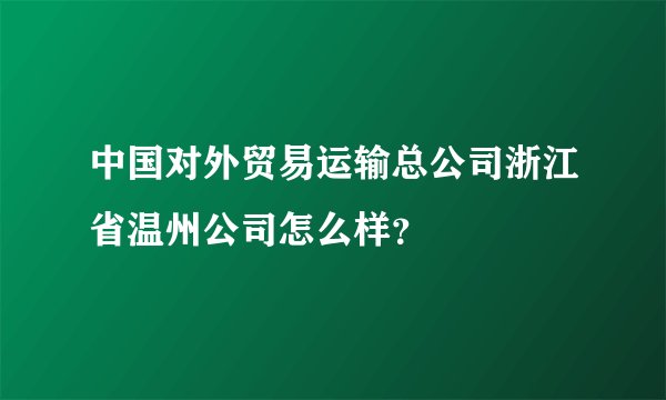 中国对外贸易运输总公司浙江省温州公司怎么样？