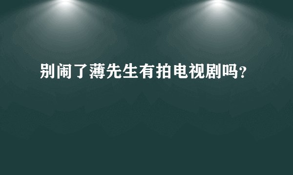 别闹了薄先生有拍电视剧吗？