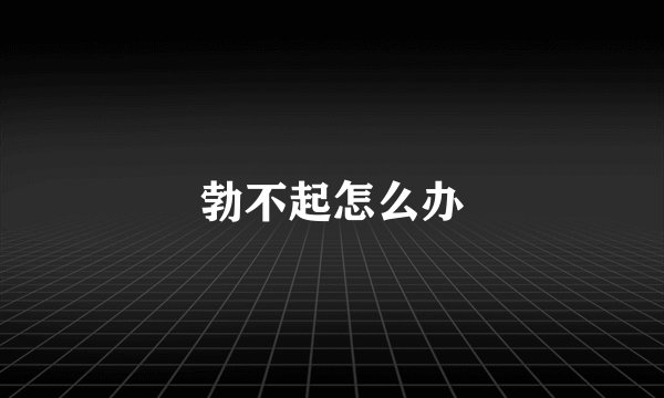 勃不起怎么办