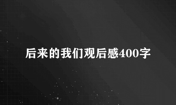 后来的我们观后感400字
