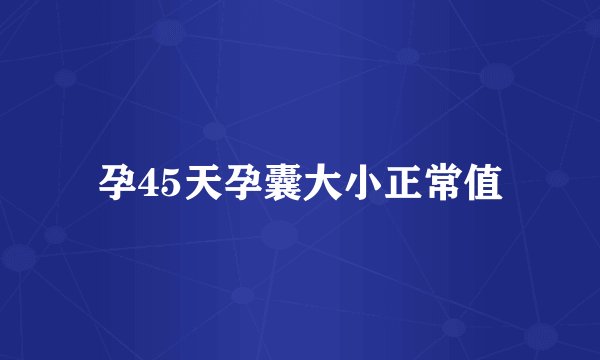 孕45天孕囊大小正常值