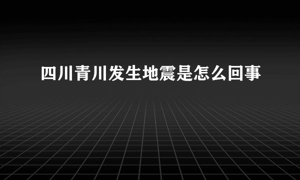 四川青川发生地震是怎么回事