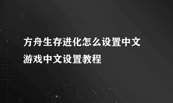 方舟生存进化怎么设置中文 游戏中文设置教程