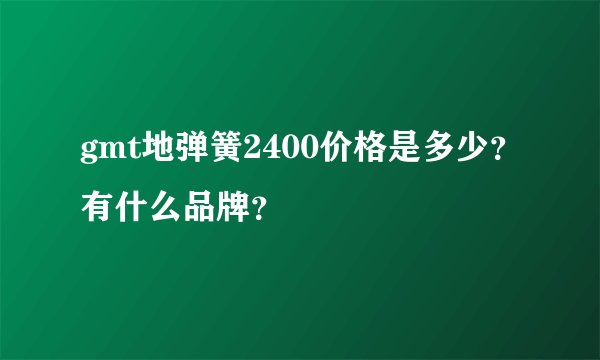 gmt地弹簧2400价格是多少？有什么品牌？