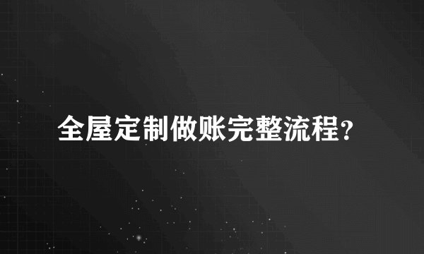 全屋定制做账完整流程？