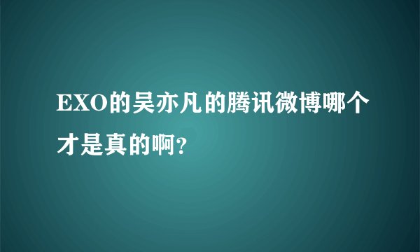 EXO的吴亦凡的腾讯微博哪个才是真的啊？