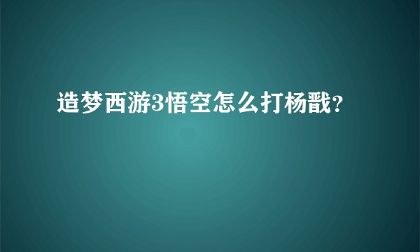 造梦西游3悟空怎么打杨戬?