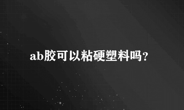 ab胶可以粘硬塑料吗?
