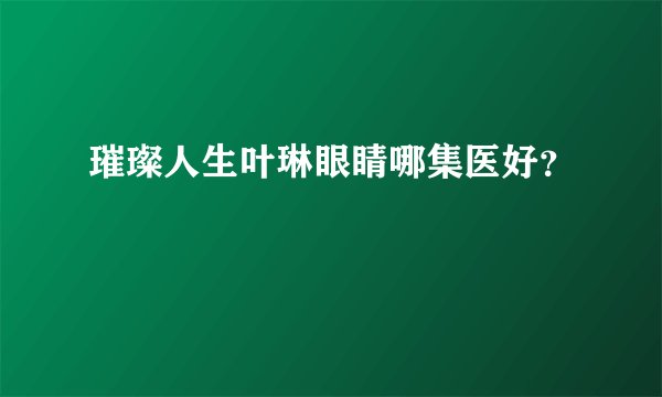 璀璨人生叶琳眼睛哪集医好?