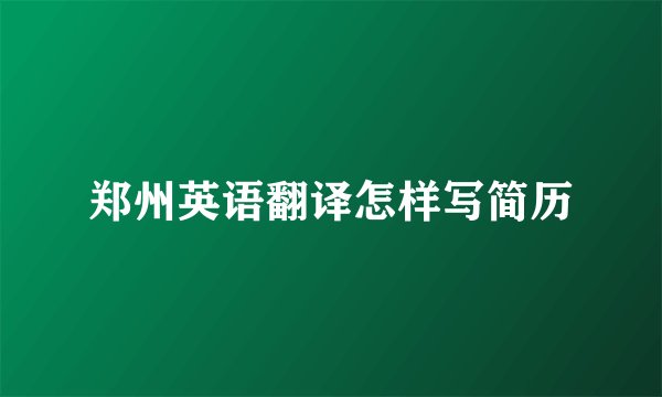 郑州英语翻译怎样写简历
