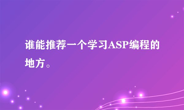 谁能推荐一个学习ASP编程的地方。