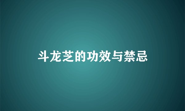 斗龙芝的功效与禁忌