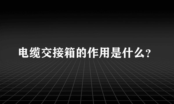 电缆交接箱的作用是什么？