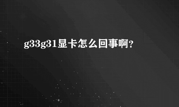 g33g31显卡怎么回事啊？