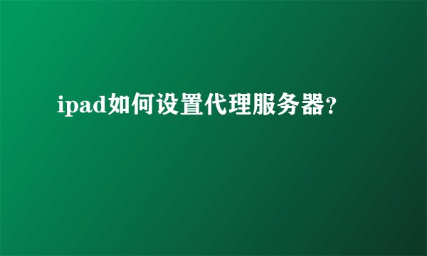 ipad如何设置代理服务器?
