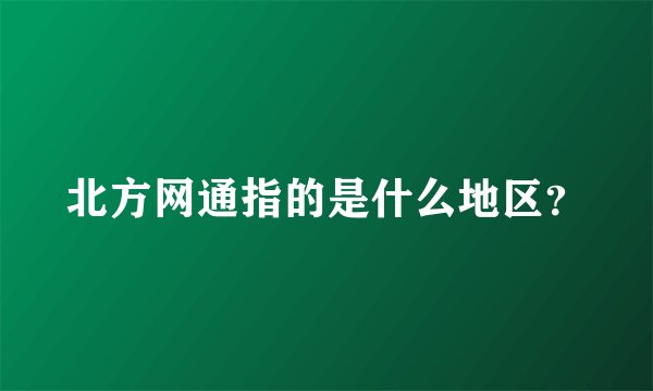 北方网通指的是什么地区？