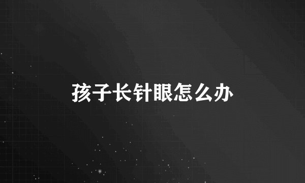 孩子长针眼怎么办
