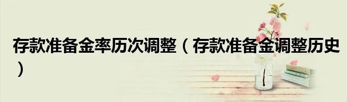 存款准备金率历次调整（存款准备金调整历史）