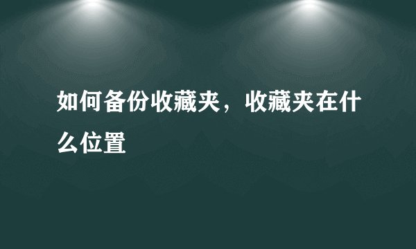 如何备份收藏夹,收藏夹在什么位置