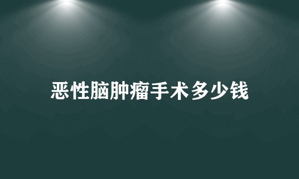 恶性脑肿瘤手术多少钱